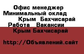 Офис-менеджер › Минимальный оклад ­ 18 000 - Крым, Бахчисарай Работа » Вакансии   . Крым,Бахчисарай